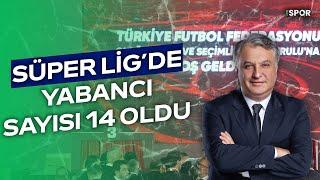 Süper Lig'de Yabancı Kuralı 14 Oldu | Gün Başlıyor