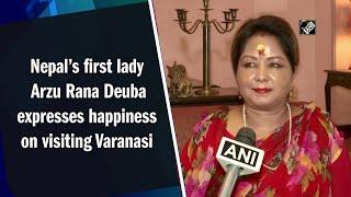 Nepal’s first lady Arzu Rana Deuba expresses happiness on visiting Varanasi