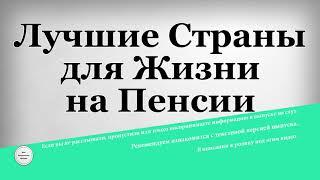 Лучшие Страны для Жизни на Пенсии