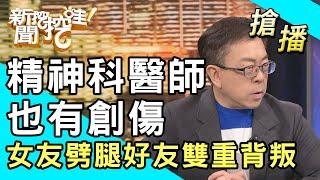 【搶播】精神科醫師也有創傷！女友劈腿好友雙重背叛？