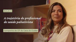 Aula 3 : A trajetória do profissional de saúde paliativista - Campanha de CP da Casa do Cuidar