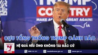 Cựu Tổng thống Donald Trump cảnh báo hệ quả to lớn với nền kinh tế Mỹ nếu ông không tái đắc cử