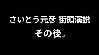 さいとう元彦街頭演説、その後。