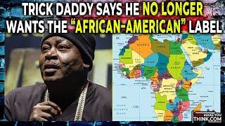 “I Ain’t Never Went to Africa” - Trick Daddy Says He No Longer Wants The “African-American” Label