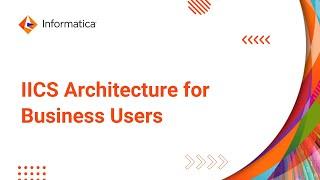 Overview of IICS Architecture for Business Users