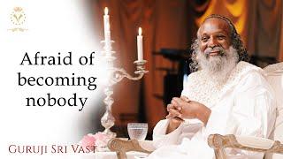 Afraid of becoming nobody - Guruji Sri Vast