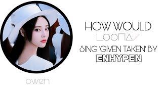 HOW WOULD LOONA(이달의 소녀) SING 'GIVEN-TAKEN' BY ENHYPEN(엔하이픈)