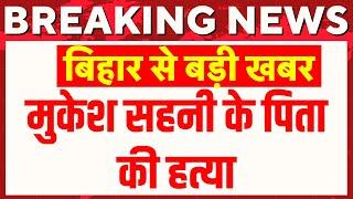 Mukesh Sahani Father Death Live: मुकेश सहनी के पिता की हत्या | VIP | Bihar News | Breaking News