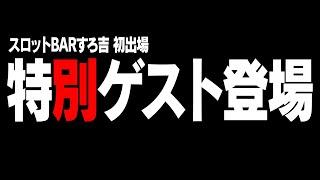 【ついに登場】一体誰？スロットBARすろ吉初登場のゲストとは...？