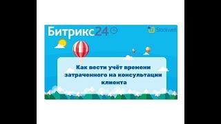 Битрикс24 - как вести учёт времени затраченного на консультации клиентов. Биллинг.
