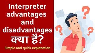 Interpreter advantages and disadvantages क्या है? Simple and quick explanation in Hindi