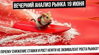 Вечерний анализ рынка 19 июня. Развеиваю мифы про рост рынка при снижении ставки и росте нефти!