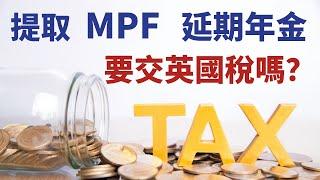 【移英理財#5】提取MPF強積金、延期年金時  要交英國稅嗎？ 已買年金  3種處理方法慳英國稅