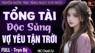 [Rất Thú Vị] | Tổng Tài Độc Sủng Vợ Yêu Tận Trời FULL | Truyện ngôn tình sủng ngọt ngào #mcoanhle
