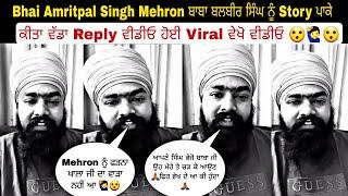 Bhai Amritpal Singh Mehron ਬਾਬਾ ਬਲਬੀਰ ਸਿੰਘ ਨੂੰ Story ਪਾਕੇ ਕੀਤਾ ਵੱਡਾ Reply ਵੀਡੀਓ ਹੋਈ Viral ਵੇਖੋ ਵੀਡੀਓ