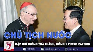 Chủ tịch nước gặp Thủ tướng Toà thánh, Hồng y Pietro Parolin - VNEWS