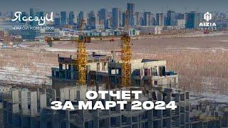 Отчет о строительстве за март 2024 г. | ЖК Яссауи | Aizia Invest | #астана #казахстан #недвижимость