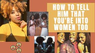 How To Tell Him That You're Into Women Too|Being Open With Your Partner|Coming out of the closet