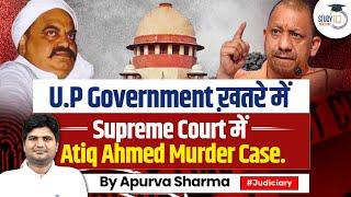 UP Government in Danger: Atiq Ahmed Murder Case in Supreme Court | StudyIQ Judiciary