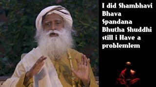 I did Shambhavi Bhava Spandana Bhutha Shuddhi but Still I have Problem