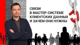 Связи в мастер-системе клиентских данных и зачем они нужны
