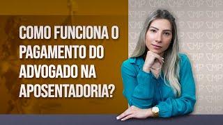 Como funciona o PAGAMENTO de um ADVOGADO PREVIDENCIÁRIO na Aposentadoria?