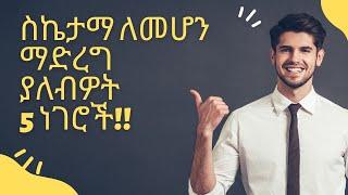 Ethiopia - በማንኛውም ነገር ስኬታማ ለመሆን ማድረግ ያለብዎት 5 ነገሮች!!!