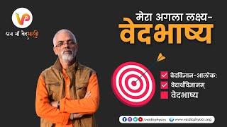 मेरा अगला लक्ष्य - वेदभाष्य l Vaidic Physics l Acharya Agnivrat