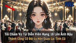 FULL REVIEW |Tôi Chăm Vợ Từ Diễn Viên Hạng 18 Lên Ảnh Hậu Thành Công Cô Đòi Ly Hôn Quay Lại Tình Cũ