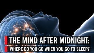 The Mind After Midnight: Where Do You Go When You Go to Sleep?