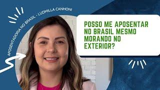 Posso me aposentar no Brasil mesmo morando no exterior?