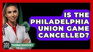 Is The Philadelphia Union Game Cancelled? - The Sport Xpert