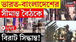 Bangladesh News LIVE | ভারত-বাংলাদেশের সীমান্ত বৈঠকে বিরাট সিদ্ধান্ত! | Bangla News