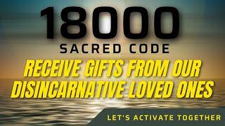 Sacred Code 18000  RECEIVE GIFTS FROM OUR DISINCARNATIVE LOVED ONES