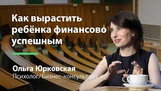 Как вырастить ребёнка финансово успешным (Ольга Юрковская)