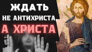 Не надо ждать Антихриста, и готовиться к его приходу! Не спешить колебаться умом и Смущаться ...