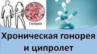 Хроническая гонорея и ципролет