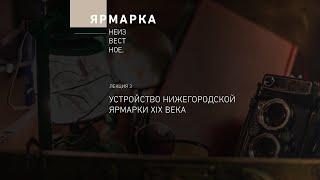 «Ярмарка Неизвестное». Лекция 3. Устройство Нижегородской ярмарки XIX века