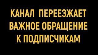 КАНАЛ ПЕРЕЕЗЖАЕТ - ВАЖНОЕ ОБРАЩЕНИЕ