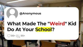 What Made The "Weird" Kid Do At Your School?