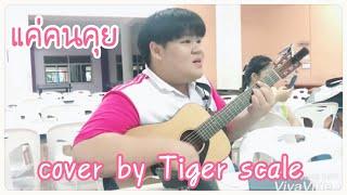 เพลง แค่คนคุย cover by Tiger Scale