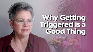 Why Getting Triggered is a Good Thing