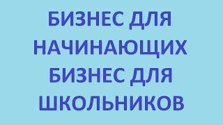 бизнес для начинающих. бизнес для школьников. бизнес для молодежи