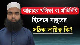 আল্লাহর খলিফা বা প্রতিনিধি হিসেবে মানুষের সঠিক দায়িত্ব কি? | Nazir Bangla