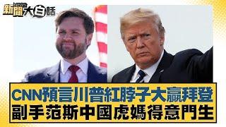 CNN預言川普紅脖子大贏拜登 副手范斯中國虎媽得意門生 新聞大白話 20240716