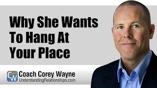 Why She Wants To Hang At Your Place