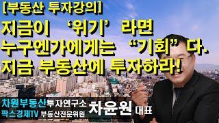 [부동산 투자강의] 지금이 '위기'라면 누구엔가에게는 "기회"다. 지금 부동산에 투자하라! 상담문의 02-522-5757 차원부동산투자연구소