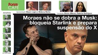 Moraes não se dobra a Musk: bloqueia Starlink e prepara suspensão do X | Fórum Café | 30.8.24