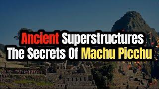 Ancient Superstructures - The Secrets Of Machu Picchu