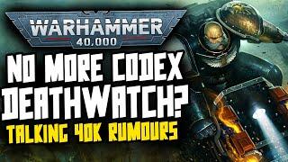 NO MORE CODEX DEATHWATCH? Talking 40K Rumours!